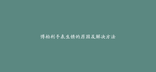 博柏利手表生锈的原因及解决方法