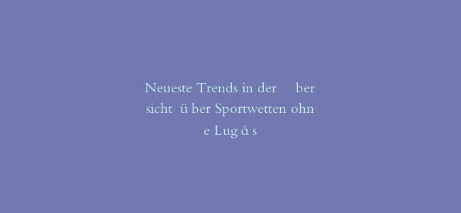 Neueste Trends in der Übersicht über Sportwetten ohne Lugás