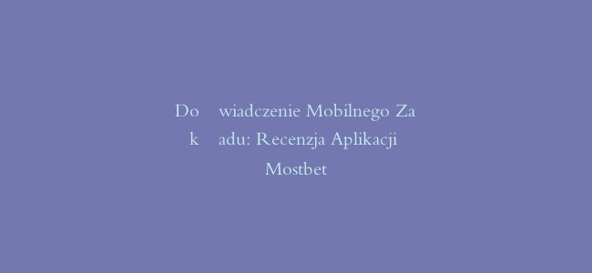 Doświadczenie Mobilnego Zakładu: Recenzja Aplikacji Mostbet