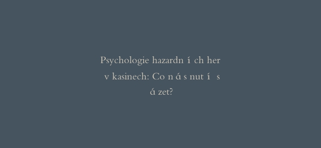 Psychologie hazardních her v kasinech: Co nás nutí sázet?