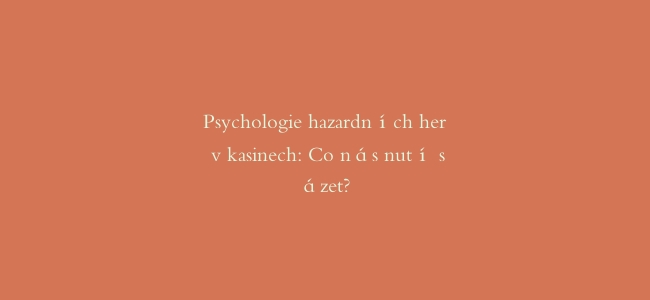Psychologie hazardních her v kasinech: Co nás nutí sázet?