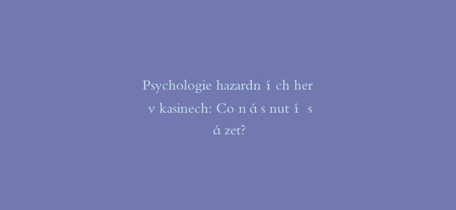 Psychologie hazardních her v kasinech: Co nás nutí sázet?