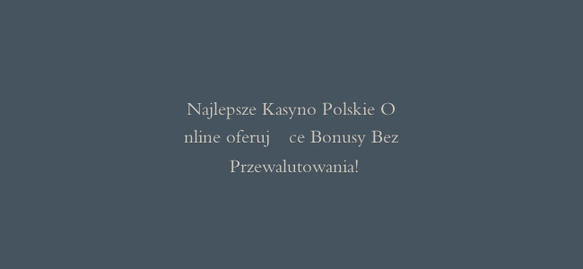 Najlepsze Kasyno Polskie Online oferujące Bonusy Bez Przewalutowania!