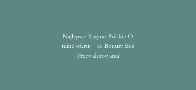 Najlepsze Kasyno Polskie Online oferujące Bonusy Bez Przewalutowania!