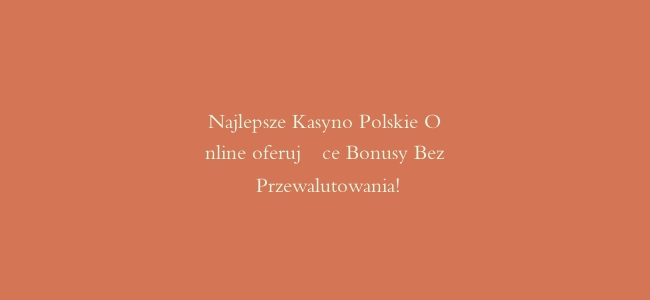 Najlepsze Kasyno Polskie Online oferujące Bonusy Bez Przewalutowania!