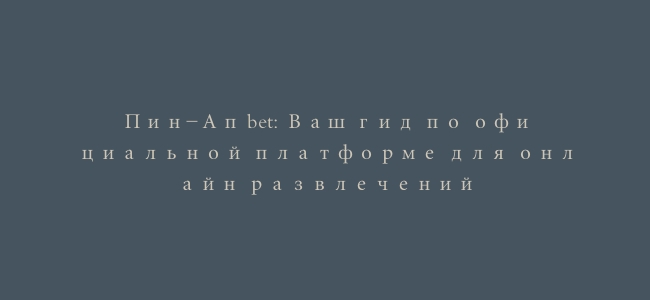 Пин-Ап bet: Ваш гид по официальной платформе для онлайн развлечений