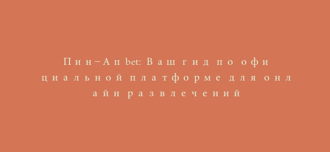 Пин-Ап bet: Ваш гид по официальной платформе для онлайн развлечений