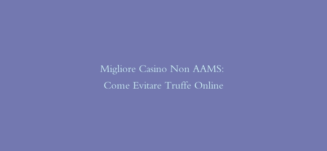 Migliore Casino Non AAMS: Come Evitare Truffe Online