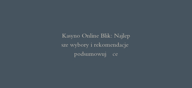 Kasyno Online Blik: Najlepsze wybory i rekomendacje podsumowujące