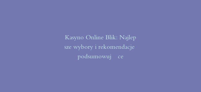 Kasyno Online Blik: Najlepsze wybory i rekomendacje podsumowujące