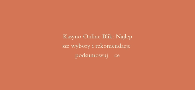 Kasyno Online Blik: Najlepsze wybory i rekomendacje podsumowujące