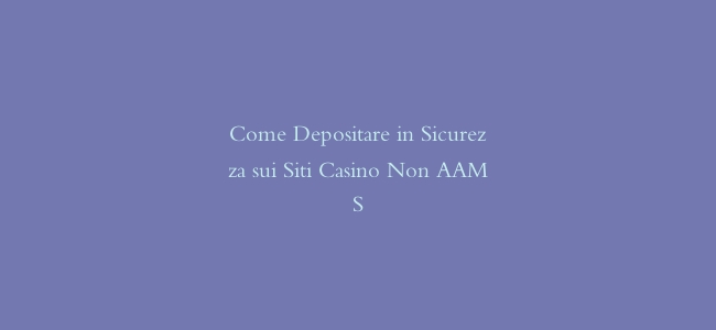 Come Depositare in Sicurezza sui Siti Casino Non AAMS