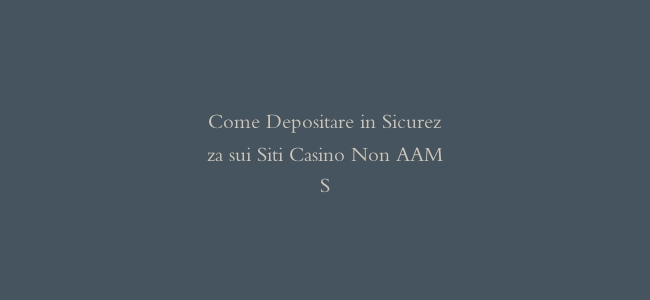 Come Depositare in Sicurezza sui Siti Casino Non AAMS