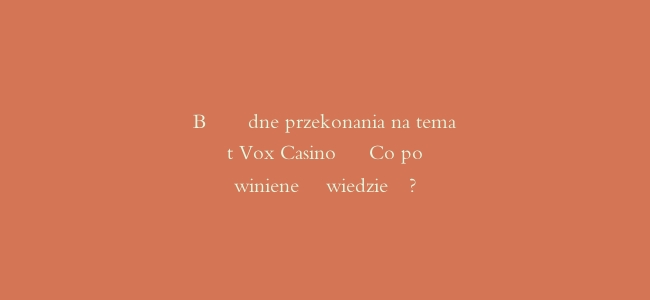 Błędne przekonania na temat Vox Casino - Co powinieneś wiedzieć?