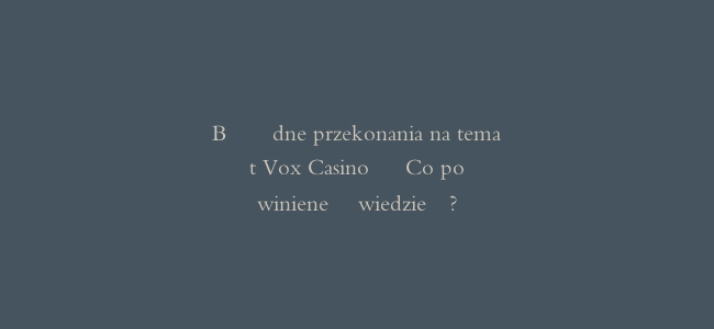 Błędne przekonania na temat Vox Casino - Co powinieneś wiedzieć?