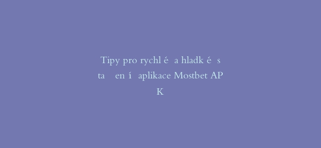 Tipy pro rychlé a hladké stažení aplikace Mostbet APK
