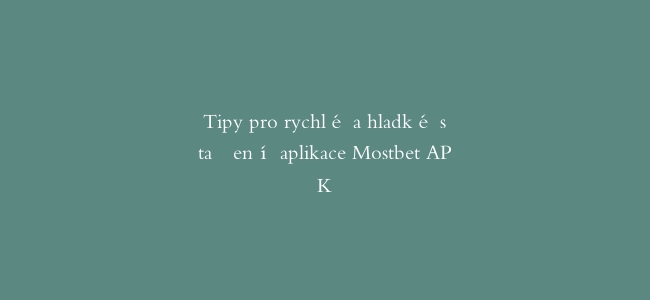 Tipy pro rychlé a hladké stažení aplikace Mostbet APK