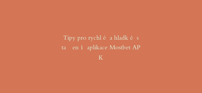 Tipy pro rychlé a hladké stažení aplikace Mostbet APK