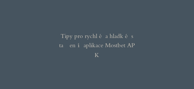 Tipy pro rychlé a hladké stažení aplikace Mostbet APK