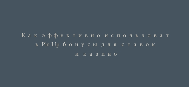 Как эффективно использовать Pin Up бонусы для ставок и казино