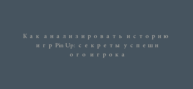 Как анализировать историю игр Pin Up: секреты успешного игрока