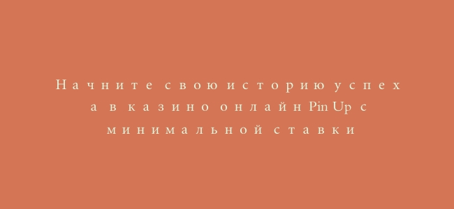 Начните свою историю успеха в казино онлайн Pin Up с минимальной ставки