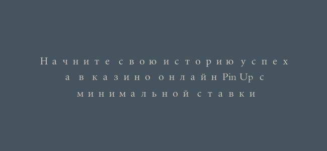 Начните свою историю успеха в казино онлайн Pin Up с минимальной ставки