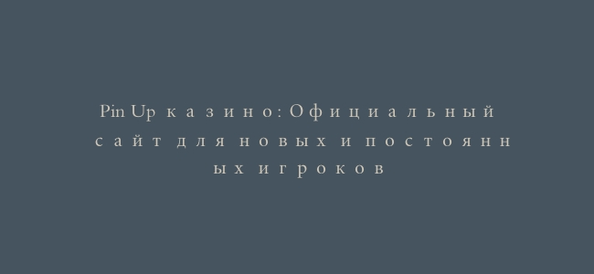 Pin Up казино: Официальный сайт для новых и постоянных игроков