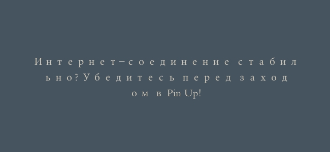 Интернет-соединение стабильно? Убедитесь перед заходом в Pin Up!