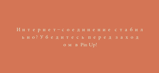 Интернет-соединение стабильно? Убедитесь перед заходом в Pin Up!