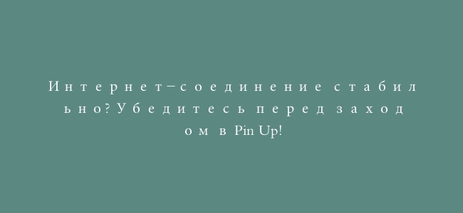 Интернет-соединение стабильно? Убедитесь перед заходом в Pin Up!