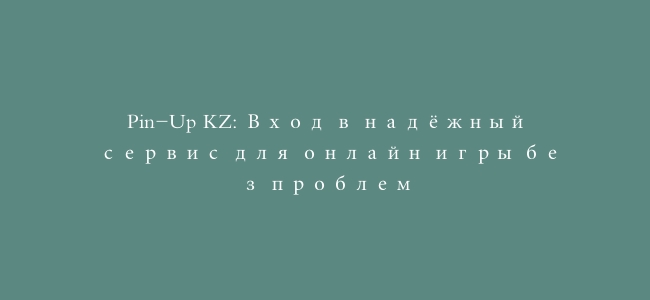 Pin-Up KZ: Вход в надёжный сервис для онлайн игры без проблем