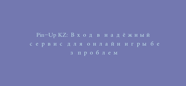 Pin-Up KZ: Вход в надёжный сервис для онлайн игры без проблем