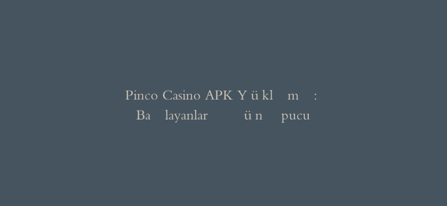 Pinco Casino APK Yükləmə: Başlayanlar Üçün İpucu