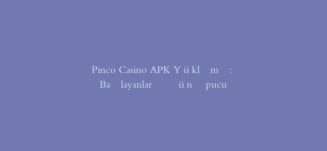 Pinco Casino APK Yükləmə: Başlayanlar Üçün İpucu
