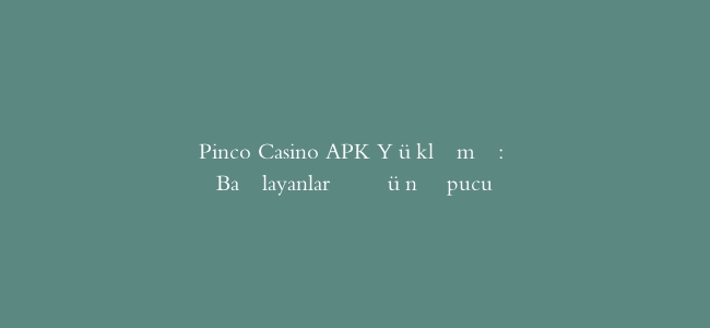 Pinco Casino APK Yükləmə: Başlayanlar Üçün İpucu