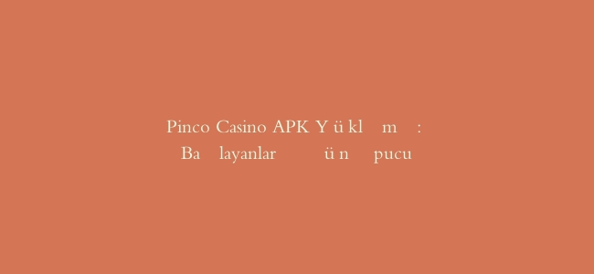 Pinco Casino APK Yükləmə: Başlayanlar Üçün İpucu