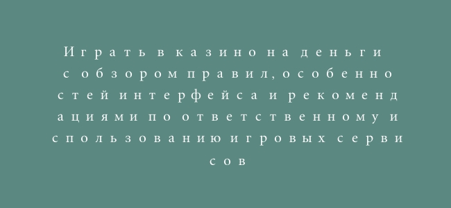 Играть в казино на деньги с обзором правил, особенностей интерфейса и рекомендациями по ответственному использованию игровых сервисов