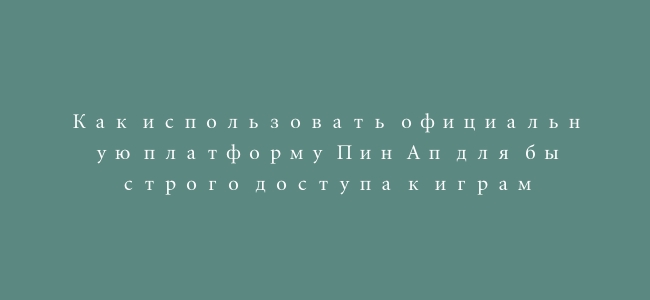 Как использовать официальную платформу Пин Ап для быстрого доступа к играм