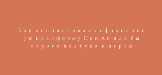Как использовать официальную платформу Пин Ап для быстрого доступа к играм