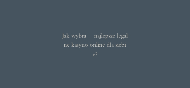 Jak wybrać najlepsze legalne kasyno online dla siebie?