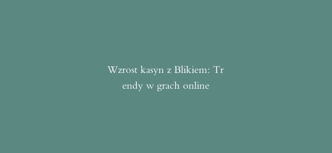 Wzrost kasyn z Blikiem: Trendy w grach online