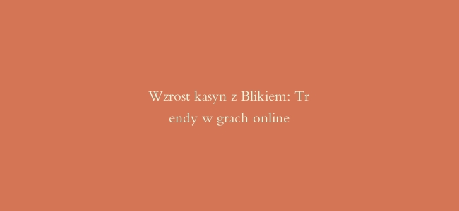 Wzrost kasyn z Blikiem: Trendy w grach online