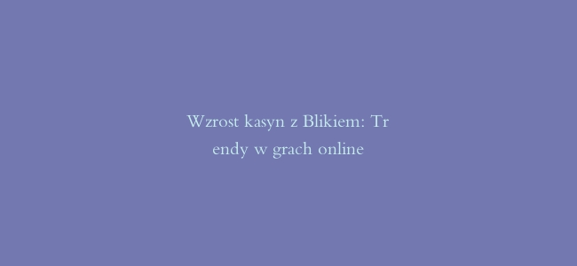 Wzrost kasyn z Blikiem: Trendy w grach online