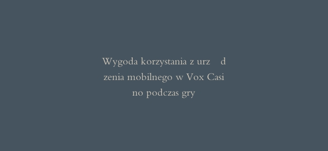 Wygoda korzystania z urządzenia mobilnego w Vox Casino podczas gry