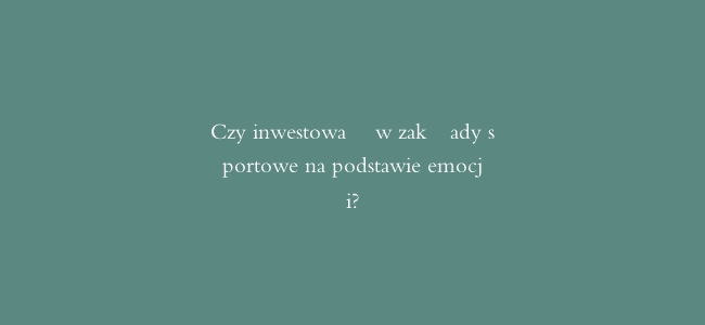 Czy inwestować w zakłady sportowe na podstawie emocji?