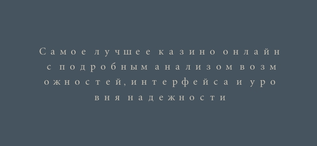 Самое лучшее казино онлайн с подробным анализом возможностей, интерфейса и уровня надежности