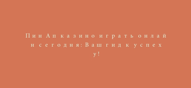 Пин Ап казино играть онлайн сегодня: Ваш гид к успеху!