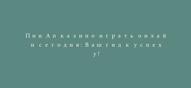 Пин Ап казино играть онлайн сегодня: Ваш гид к успеху!