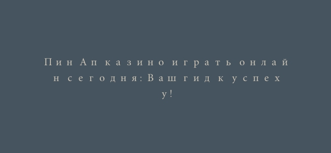Пин Ап казино играть онлайн сегодня: Ваш гид к успеху!